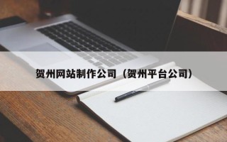 吐鲁番贺州网站制作公司（贺州平台公司）